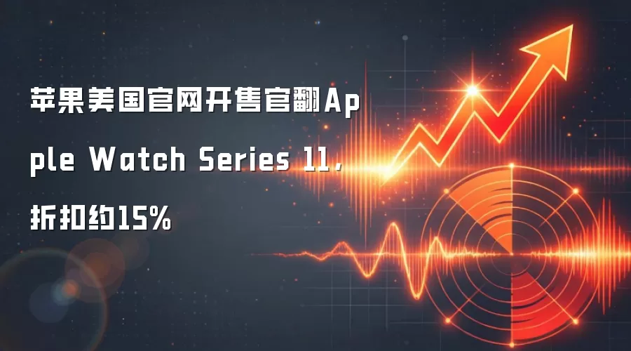 苹果美国官网开售官翻Apple Watch Series 11，折扣约15%