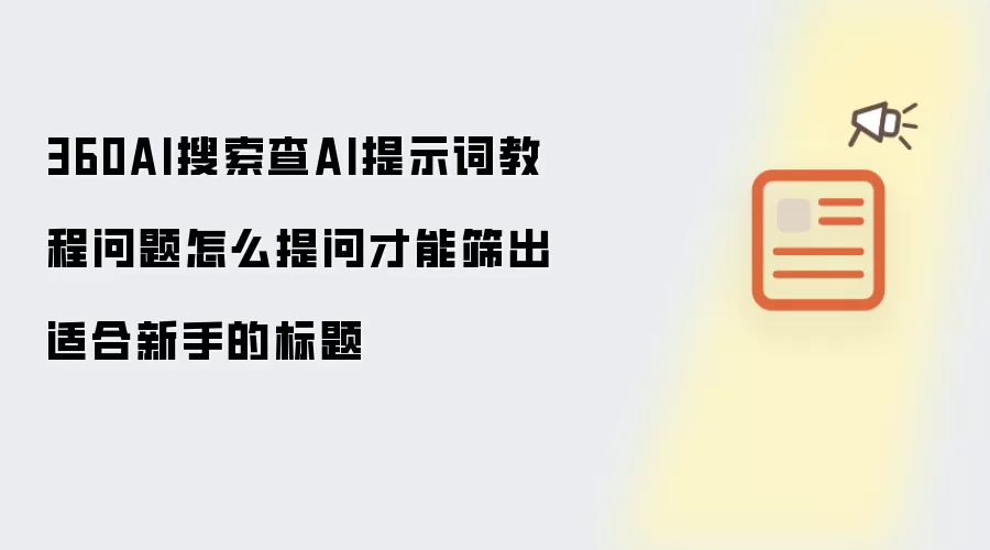 360AI搜索查AI提示词教程问题怎么提问才能筛出适合新手的标题