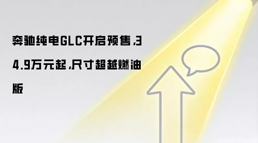 奔驰纯电GLC开启预售,34.9万元起,尺寸超越燃油版