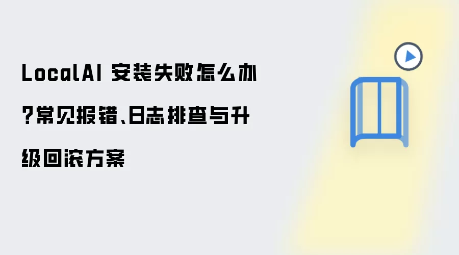 LocalAI 安装失败怎么办？常见报错、日志排查与升级回滚方案