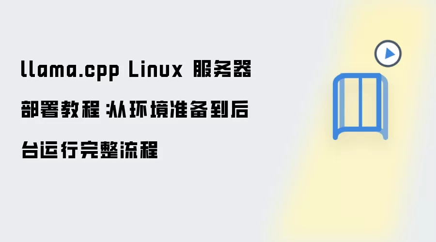 llama.cpp Linux 服务器部署教程:从环境准备到后台运行完整流程