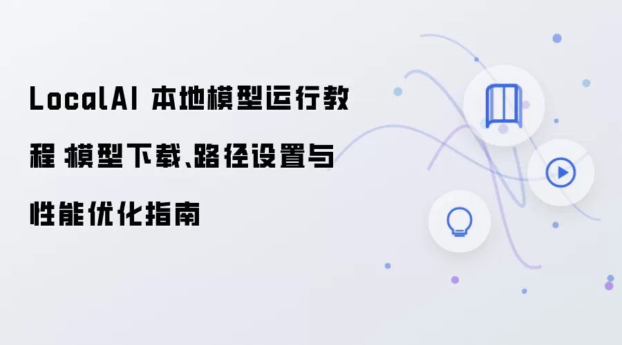 LocalAI 本地模型运行教程：模型下载、路径设置与性能优化指南
