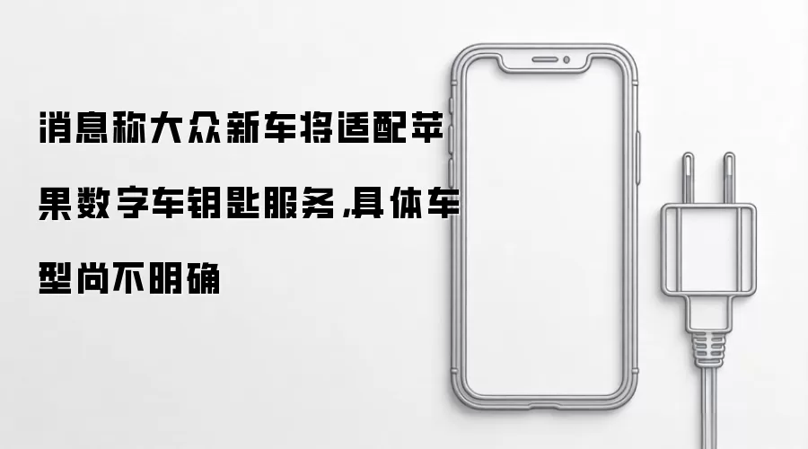消息称大众新车将适配苹果数字车钥匙服务，具体车型尚不明确
