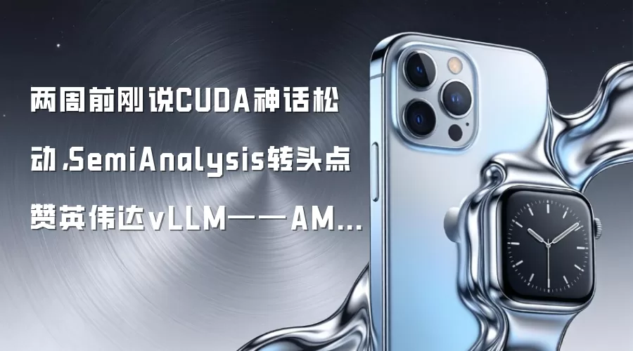 两周前刚说CUDA神话松动，SemiAnalysis转头点赞英伟达vLLM——AMD追赶的不只是硬件