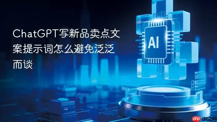ChatGPT写新品卖点文案提示词怎么避免泛泛而谈