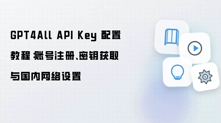 GPT4All API Key 配置教程:账号注册、密钥获取与国内网络设置