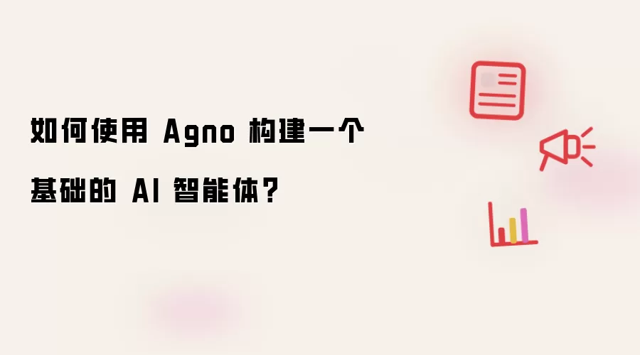 如何使用 Agno 构建一个基础的 AI 智能体？