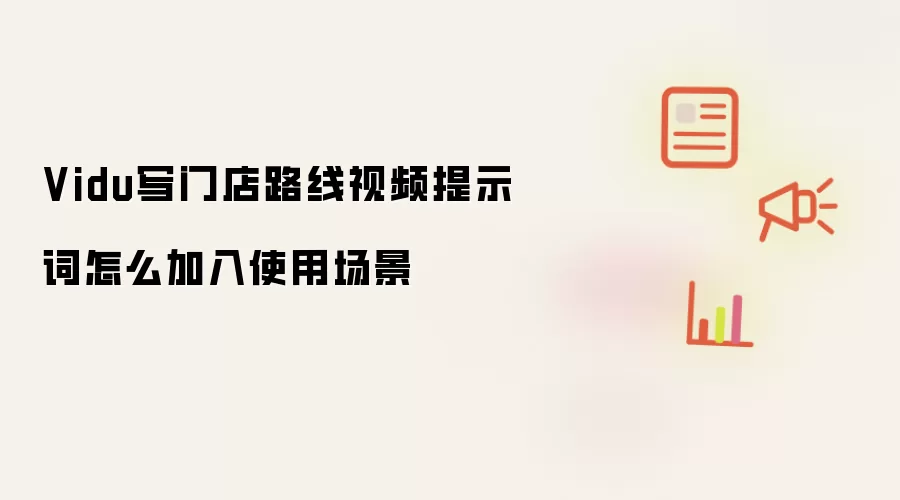 Vidu写门店路线视频提示词怎么加入使用场景