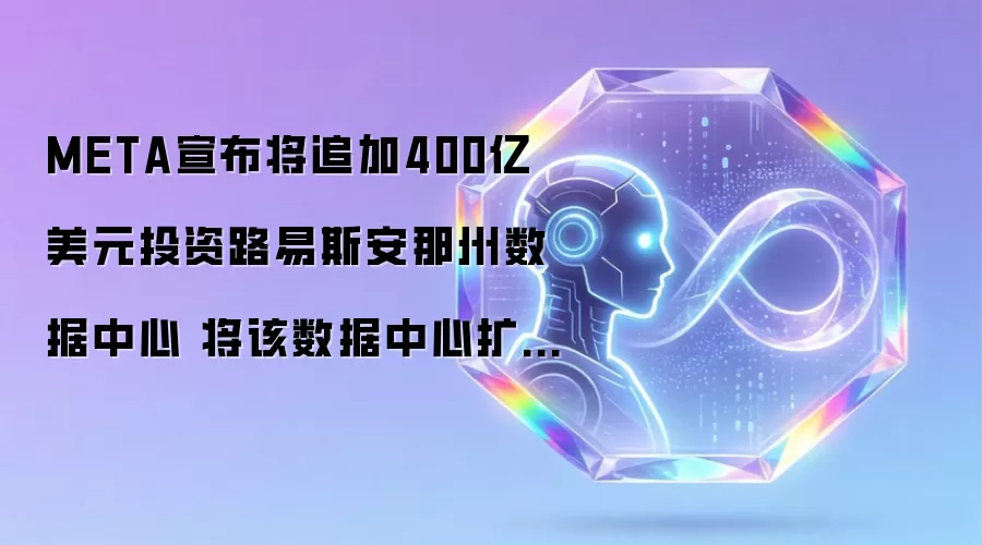 META宣布将追加400亿美元投资路易斯安那州数据中心 将该数据中心扩展至5GW的计算容量