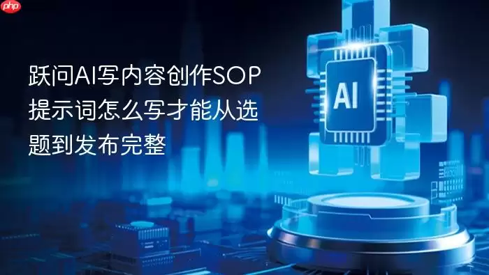 跃问AI写内容创作SOP提示词怎么写才能从选题到发布完整