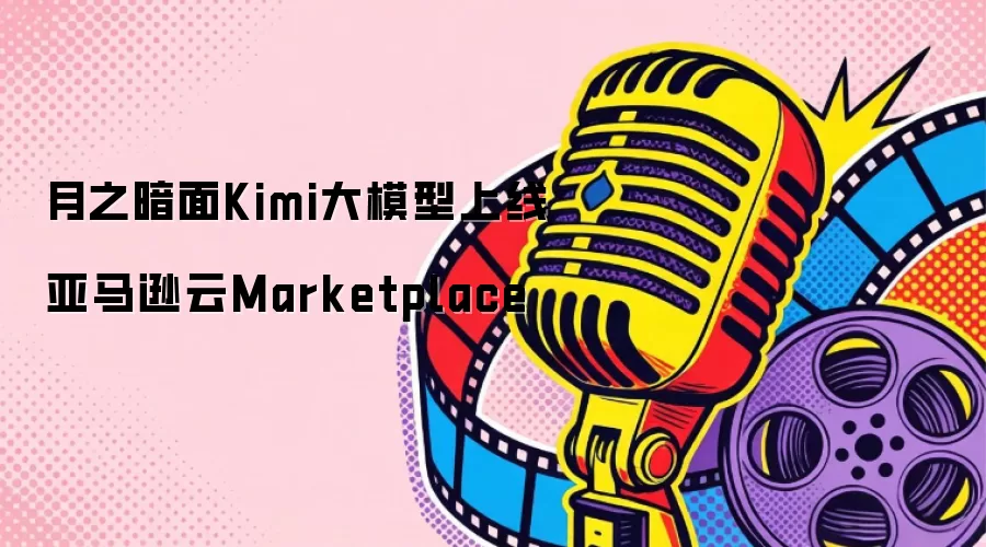 月之暗面Kimi大模型上线亚马逊云Marketplace