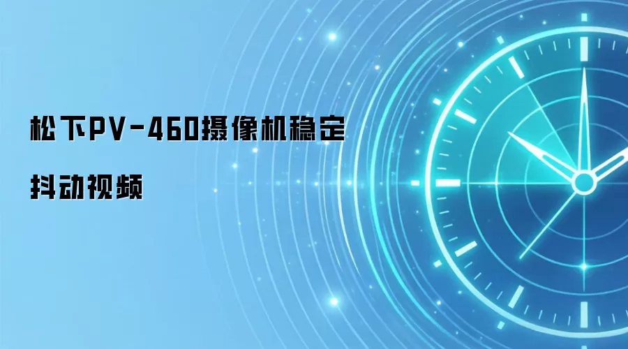松下PV-460摄像机稳定抖动视频
