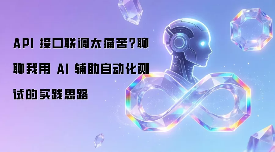 API 接口联调太痛苦?聊聊我用 AI 辅助自动化测试的实践思路