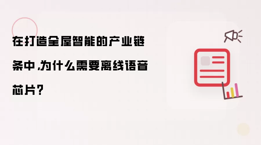 在打造全屋智能的产业链条中，为什么需要离线语音芯片？