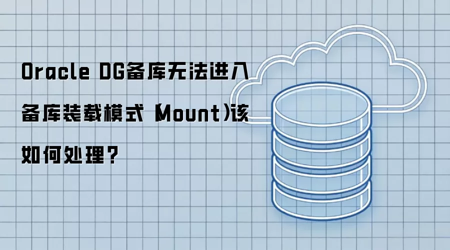 Oracle DG备库无法进入备库装载模式（Mount）该如何处理？
