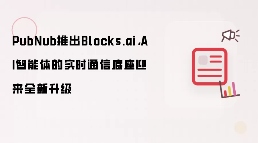 PubNub推出Blocks.ai,AI智能体的实时通信底座迎来全新升级