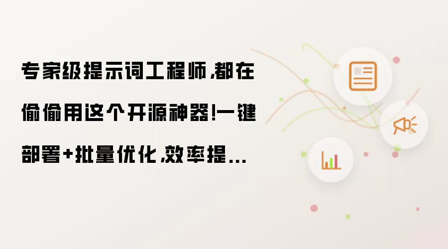 专家级提示词工程师，都在偷偷用这个开源神器！一键部署+批量优化，效率提升1000%