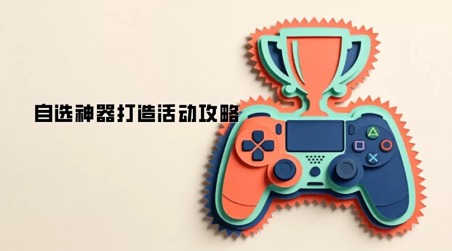 自选神器打造活动攻略