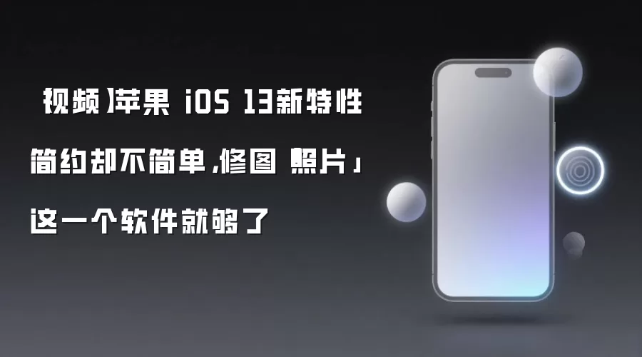 【视频】苹果 iOS 13新特性简约却不简单，修图「照片」这一个软件就够了