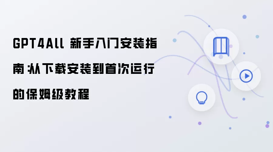 GPT4All 新手入门安装指南:从下载安装到首次运行的保姆级教程