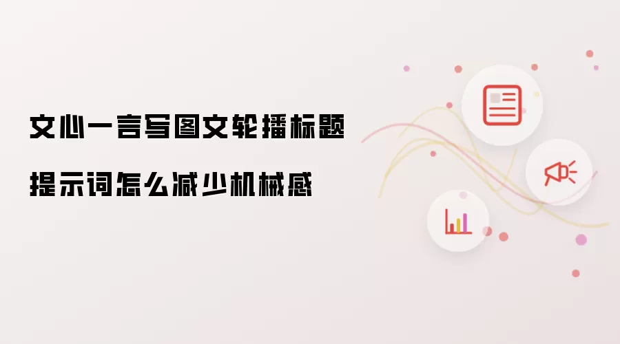 文心一言写图文轮播标题提示词怎么减少机械感
