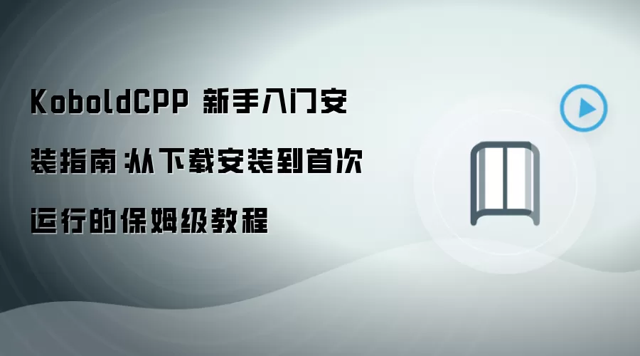 KoboldCPP 新手入门安装指南:从下载安装到首次运行的保姆级教程
