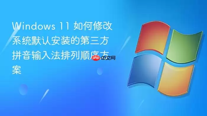 Windows 11 如何修改系统默认安装的第三方拼音输入法排列顺序方案