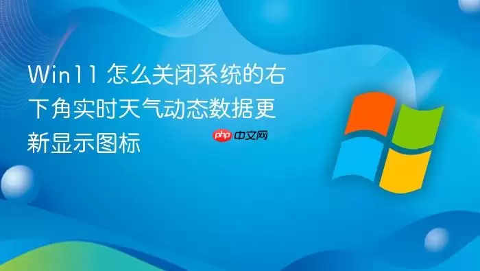 Win11 怎么关闭系统的右下角实时天气动态数据更新显示图标