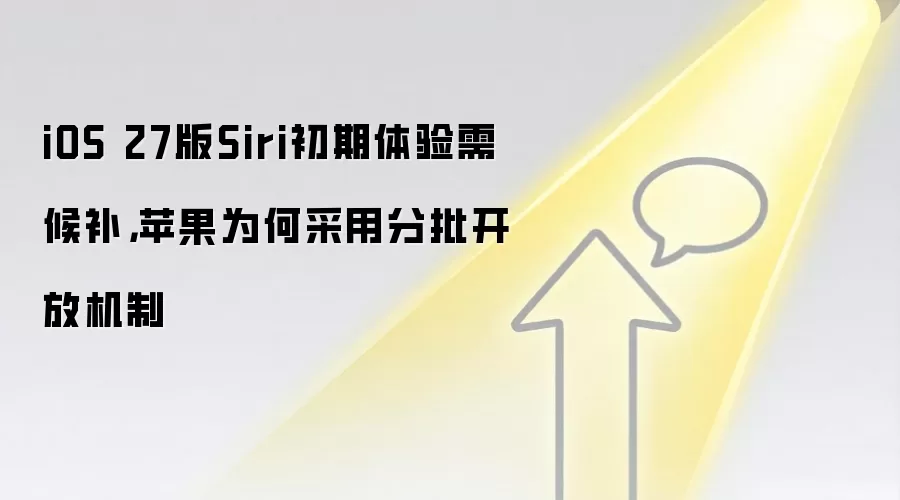 iOS 27版Siri初期体验需候补，苹果为何采用分批开放机制
