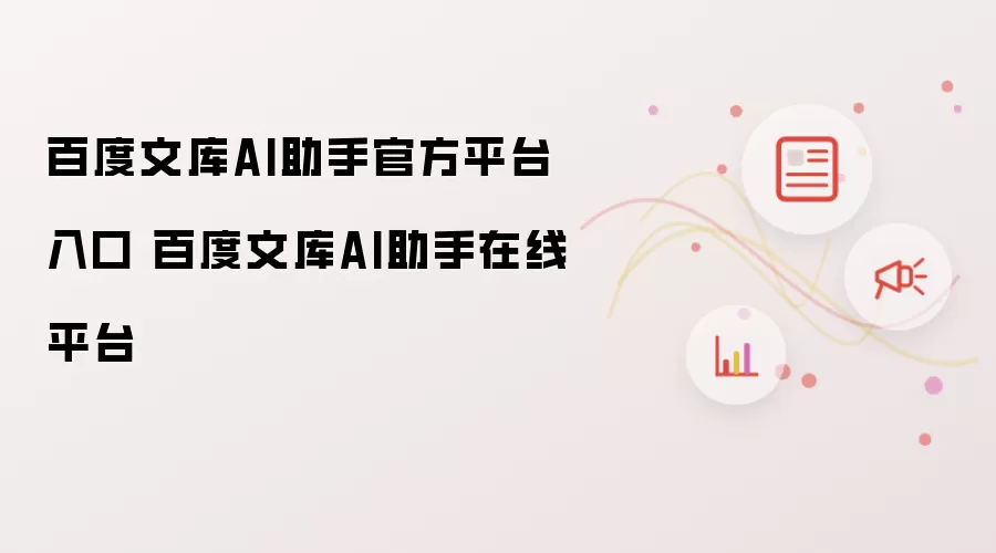 百度文库AI助手官方平台入口 百度文库AI助手在线平台
