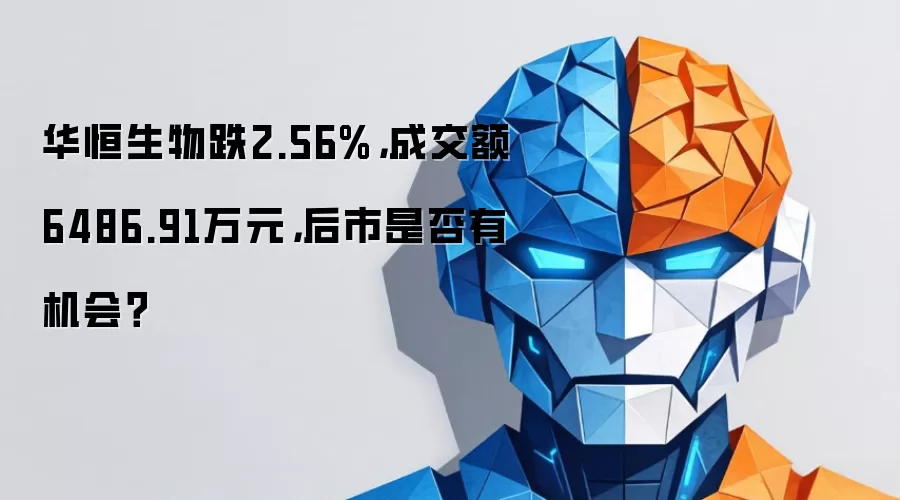 华恒生物跌2.56%,成交额6486.91万元,后市是否有机会?