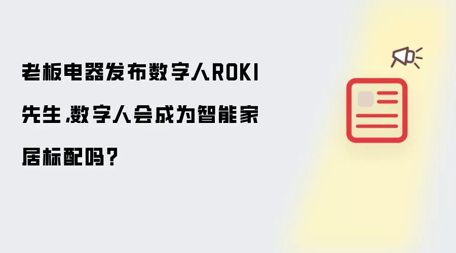 老板电器发布数字人ROKI先生,数字人会成为智能家居标配吗?