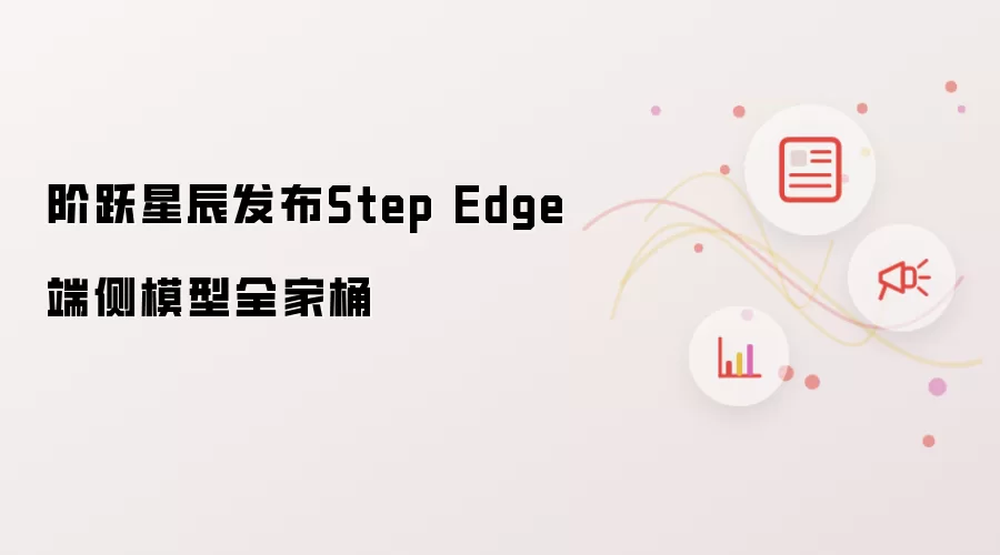 阶跃星辰发布Step Edge端侧模型全家桶