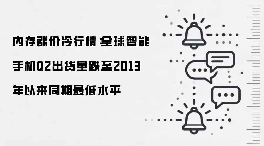 内存涨价冷行情:全球智能手机Q2出货量跌至2013年以来同期最低水平