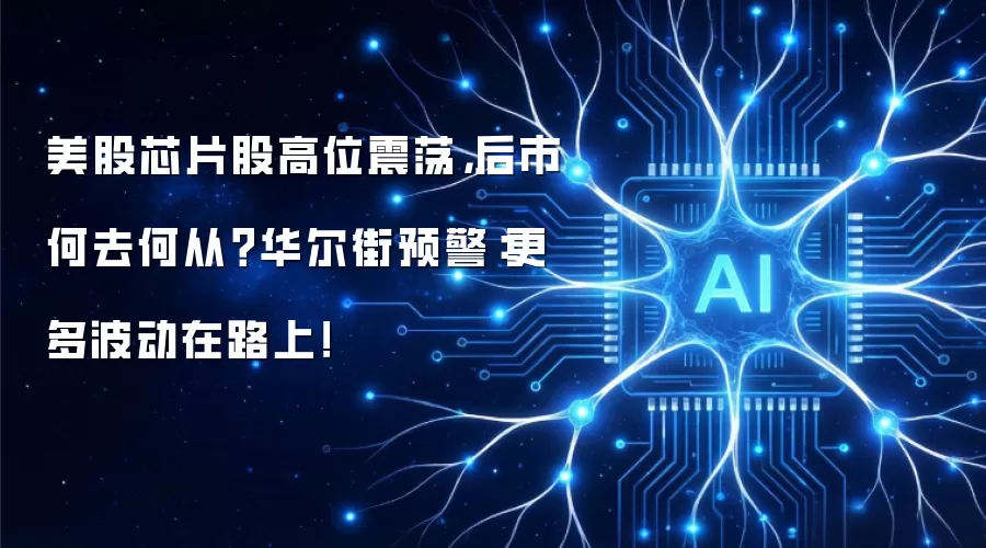 美股芯片股高位震荡,后市何去何从?华尔街预警:更多波动在路上!