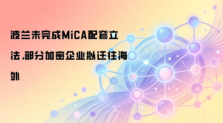 波兰未完成MiCA配套立法,部分加密企业拟迁往海外