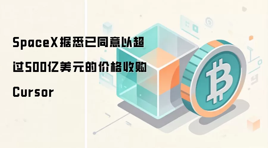 SpaceX据悉已同意以超过500亿美元的价格收购Cursor