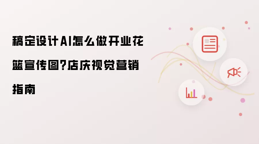 稿定设计AI怎么做开业花篮宣传图?店庆视觉营销指南