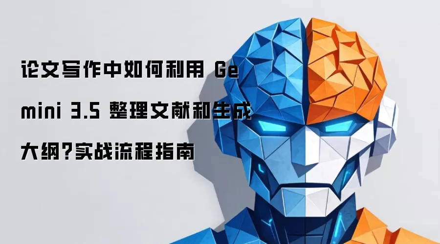 论文写作中如何利用 Gemini 3.5 整理文献和生成大纲?实战流程指南