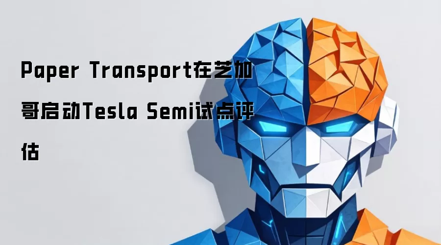 Paper Transport在芝加哥启动Tesla Semi试点评估