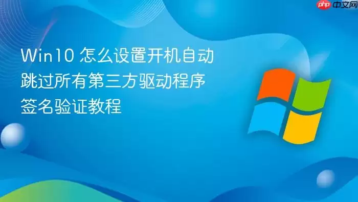 Win10 怎么设置开机自动跳过所有第三方驱动程序签名验证教程