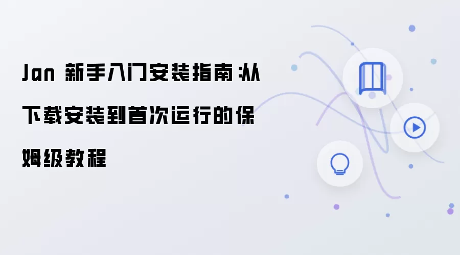Jan 新手入门安装指南:从下载安装到首次运行的保姆级教程
