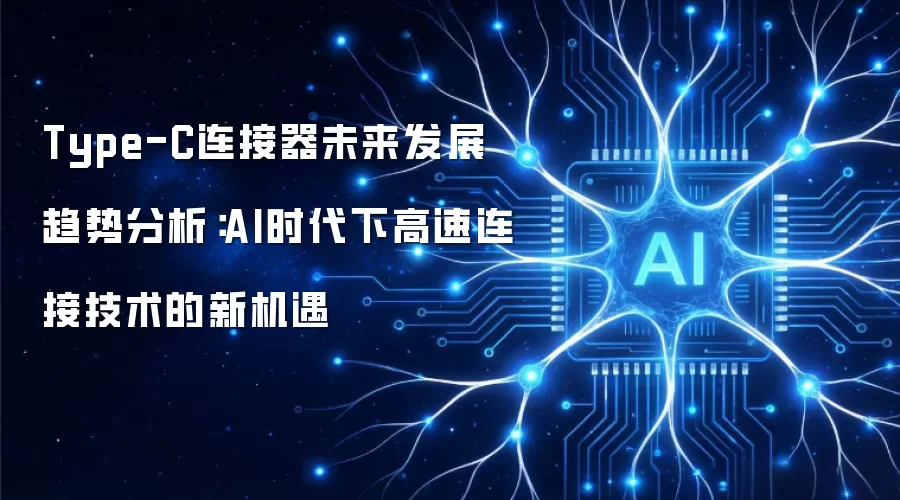 Type-C连接器未来发展趋势分析：AI时代下高速连接技术的新机遇