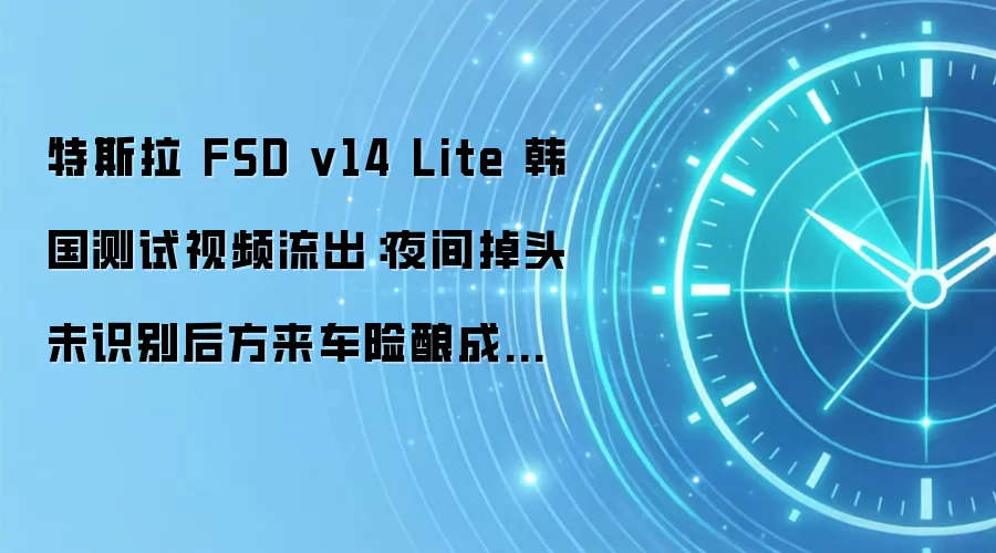 特斯拉 FSD v14 Lite 韩国测试视频流出:夜间掉头未识别后方来车险酿成事故