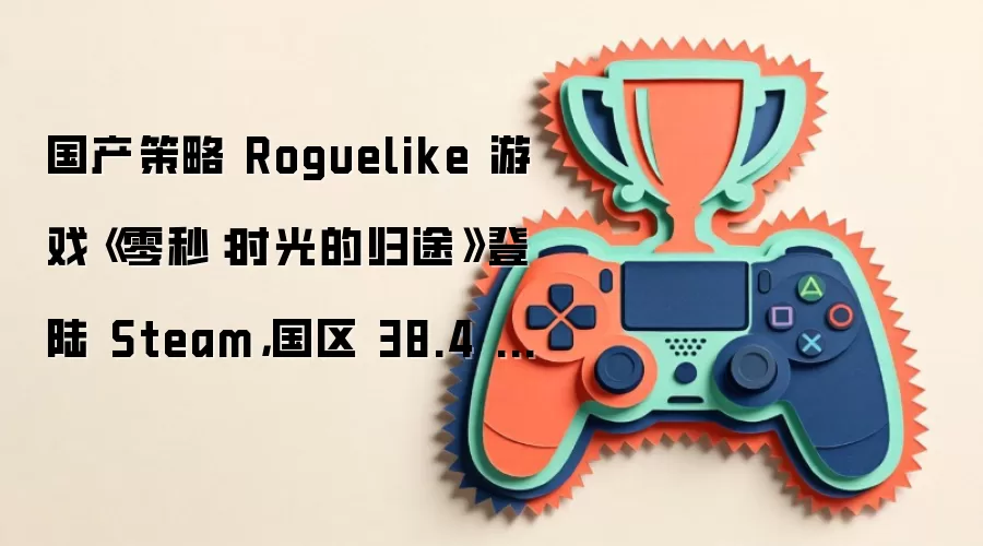 国产策略 Roguelike 游戏《零秒:时光的归途》登陆 Steam,国区 38.4 元起