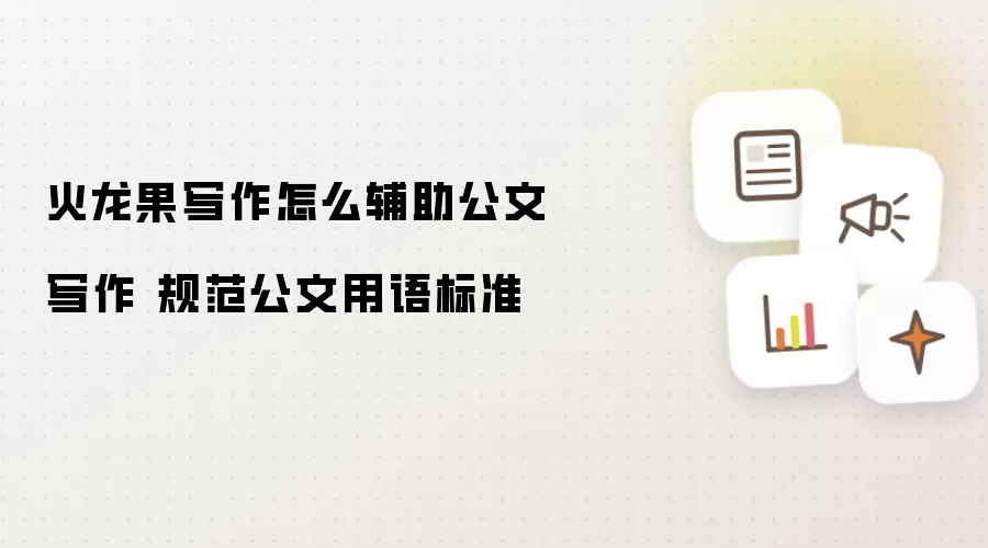 火龙果写作怎么辅助公文写作 规范公文用语标准