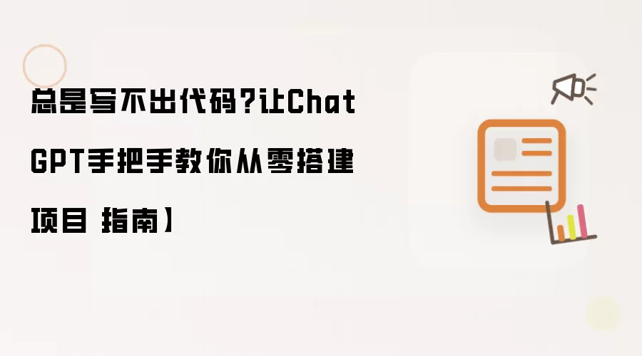 总是写不出代码？让ChatGPT手把手教你从零搭建项目【指南】