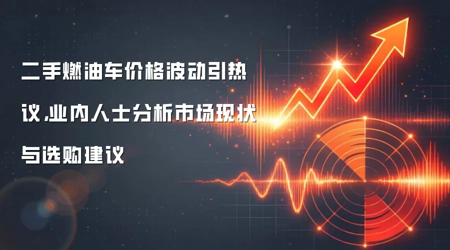 二手燃油车价格波动引热议,业内人士分析市场现状与选购建议