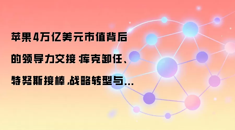 苹果4万亿美元市值背后的领导力交接:库克卸任、特努斯接棒,战略转型与增长新引擎深度解析