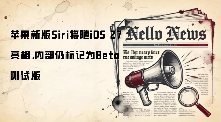 苹果新版Siri将随iOS 27亮相，内部仍标记为Beta测试版